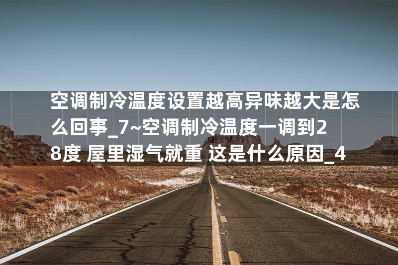 空调制冷温度设置越高异味越大是怎么回事_7~空调制冷温度一调到28度 屋里湿气就重 这是什么原因_4